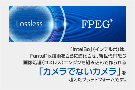 「IntelBo」（インテルボ）は、FantaPix技術をさらに進化させ、新世代FPEG画像処理（ロスレス）エンジンを組み込んで作られる「カメラでないカメラ」を超えたプラットフォームです。