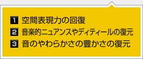 1.空間表現力の回復 / 2.音楽的ニュアンスやディティールの復元 / 3.音のやわらかさの豊かさの復元